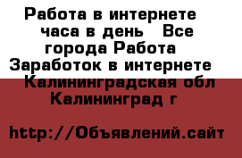 Работа в интернете 2 часа в день - Все города Работа » Заработок в интернете   . Калининградская обл.,Калининград г.